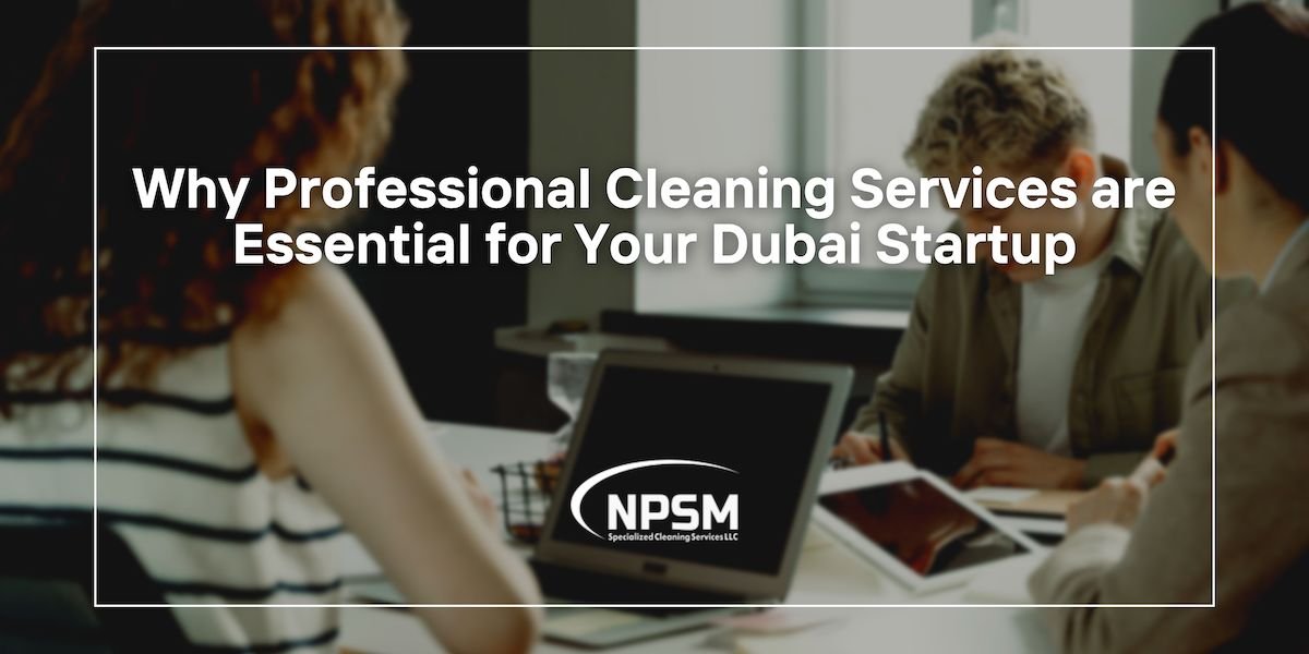 Why Professional Cleaning Services are Essential for Your Dubai Startup